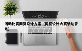 和县活动比赛网页设计方案（网页设计大赛活动背景）